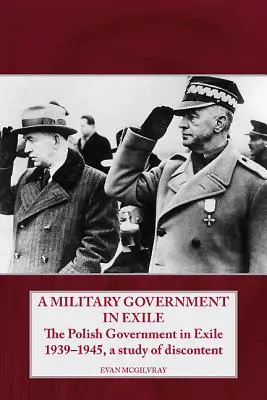 Un guvern militar în exil: The Polish Government in Exile 1939-1945, a Study of Discontent - A Military Government in Exile: The Polish Government in Exile 1939-1945, a Study of Discontent