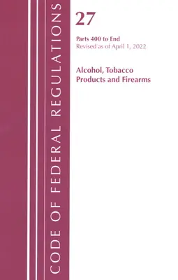 Code of Federal Regulations, Title 27 Alcohol Tobacco Products and Firearms 400-End, revizuit începând cu 1 aprilie 2022 - Code of Federal Regulations, Title 27 Alcohol Tobacco Products and Firearms 400-End, Revised as of April 1, 2022