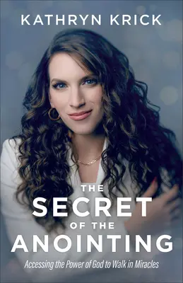 Secretul ungerii: Accesarea puterii lui Dumnezeu pentru a umbla în miracole - The Secret of the Anointing: Accessing the Power of God to Walk in Miracles