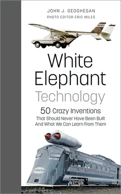 White Elephant Technology: 50 de invenții nebunești care nu ar fi trebuit să fie construite niciodată și ce putem învăța de la ele - White Elephant Technology: 50 Crazy Inventions That Should Never Have Been Built, and What We Can Learn from Them