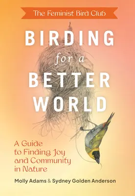 Birding for a Better World (Păsări pentru o lume mai bună) a Feminist Bird Club: Un ghid pentru găsirea bucuriei și a comunității în natură - The Feminist Bird Club's Birding for a Better World: A Guide to Finding Joy and Community in Nature
