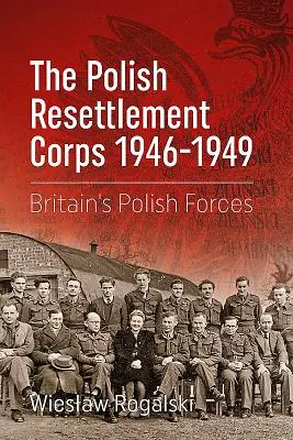The Polish Resettlement Corps 1946-1949: Forțele poloneze ale Marii Britanii - The Polish Resettlement Corps 1946-1949: Britain's Polish Forces