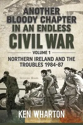 Un alt capitol sângeros într-un război civil fără sfârșit Volumul 1 - Irlanda de Nord și problemele 1984-87 - Another Bloody Chapter in an Endless Civil War Volume 1 - Northen Ireland and the Troubles 1984-87