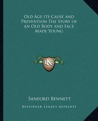 Bătrânețea, cauza și prevenirea ei Povestea unui corp bătrân și a unei fețe tinere - Old Age Its Cause and Prevention The Story of an Old Body and Face Made Young