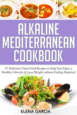 Carte de bucate mediteraneană alcalină: 47 de rețete delicioase cu alimente curate pentru a vă ajuta să vă bucurați de un stil de viață sănătos și să pierdeți în greutate fără a vă simți privați - Alkaline Mediterranean Cookbook: 47 Delicious Clean Food Recipes to Help You Enjoy a Healthy Lifestyle and Lose Weight without Feeling Deprived