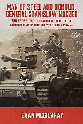 Om de oțel și de onoare: Generalul Stanislaw Maczek, soldat al Poloniei, comandant al primei divizii blindate poloneze în nord-vestul Europei 1944-1944 - Man of Steel and Honour: General Stanislaw Maczek, Soldier of Poland, Commander of the 1st Polish Armoured Division in North-West Europe 1944-4