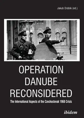 Operation Danube Reconsidered: Aspectele internaționale ale crizei cehoslovace din 1968 - Operation Danube Reconsidered: The International Aspects of the Czechoslovak 1968 Crisis
