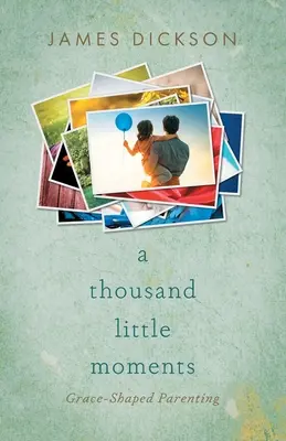 O mie de mici momente: Grace-Shaped Parenting - A Thousand Little Moments: Grace-Shaped Parenting
