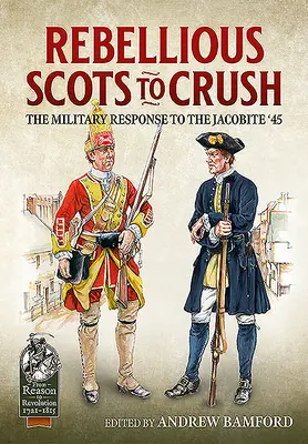 Scoțieni rebeli de zdrobit: Răspunsul militar la jacobită '45 - Rebellious Scots to Crush: The Military Response to the Jacobite '45