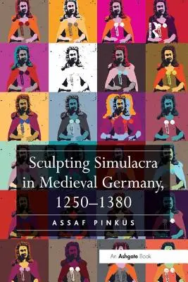 Sculptarea simulacrelor în Germania medievală, 1250-1380 - Sculpting Simulacra in Medieval Germany, 1250-1380