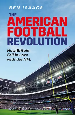 Revoluția fotbalului american: Cum s-a îndrăgostit Marea Britanie de NFL - The American Football Revolution: How Britain Fell in Love with the NFL