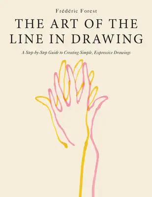 The Art of the Line in Drawing (Arta liniei în desen): Ghid pas cu pas pentru crearea de desene simple și expresive: A Step-By-Step Guide to Creating Simple, Expressive Drawings - The Art of the Line in Drawing: A Step-By-Step Guide to Creating Simple, Expressive Drawings