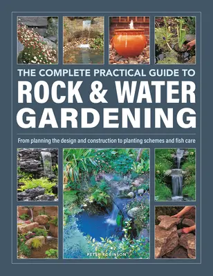 The Complete Practical Guide to Rock & Water Gardening: De la planificarea designului și construcției la schemele de plantare și îngrijirea peștilor - The Complete Practical Guide to Rock & Water Gardening: From Planning the Design and Construction to Planting Schemes and Fish Care