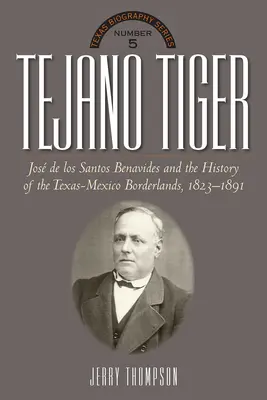 Tigrul Tejano: Jose de Los Santos Benavides și zonele de frontieră Texas-Mexic, 1823-1891 - Tejano Tiger: Jose de Los Santos Benavides and the Texas-Mexico Borderlands, 1823-1891
