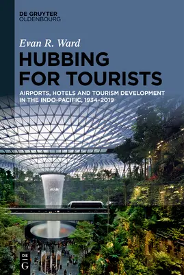 Hubbing pentru turiști: Aeroporturi, hoteluri și dezvoltarea turismului în Indo-Pacific, 1934-2019 - Hubbing for Tourists: Airports, Hotels and Tourism Development in the Indo-Pacific, 1934-2019