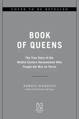 Book of Queens: Povestea adevărată a călărețelor din Orientul Mijlociu care au luptat în războiul împotriva terorismului - Book of Queens: The True Story of the Middle Eastern Horsewomen Who Fought the War on Terror