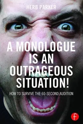 Un monolog este o situație revoltătoare!: Cum să supraviețuiești audiției de 60 de secunde - A Monologue Is an Outrageous Situation!: How to Survive the 60-Second Audition