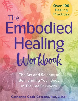 The Embodied Healing Workbook: The Art and Science of Befriending Your Body in Trauma Recovery (Arta și știința de a te împrieteni cu corpul tău în recuperarea după traume): Peste 100 de practici de vindecare - The Embodied Healing Workbook: The Art and Science of Befriending Your Body in Trauma Recovery: Over 100 Healing Practices