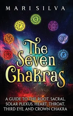 Cele șapte chakre: Ghid pentru chakra rădăcină, sacrală, a plexului solar, a inimii, a gâtului, a ochiului al treilea și a coroanei - The Seven Chakras: A Guide to the Root, Sacral, Solar Plexus, Heart, Throat, Third Eye, and Crown Chakra