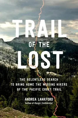 Traseul celor pierduți: Căutarea neîncetată pentru aducerea acasă a excursioniștilor dispăruți de pe Pacific Crest Trail: The Relentless Search to Bring Home the Missing Hikers of the Pacific Crest Trail - Trail of the Lost: The Relentless Search to Bring Home the Missing Hikers of the Pacific Crest Trail