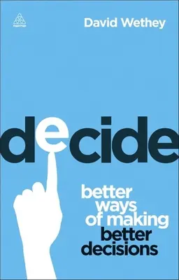 Decide: Modalități mai bune de a lua decizii mai bune - Decide: Better Ways of Making Better Decisions