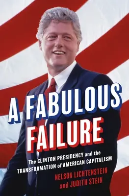 Un eșec fabulos: The Clinton Presidency and the Transformation of American Capitalism (Președinția Clinton și transformarea capitalismului american) - A Fabulous Failure: The Clinton Presidency and the Transformation of American Capitalism
