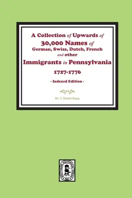 A Collection of Upwards of 30,000 names of German, Swiss, Dutch, French and other Immigrants in Pennsylvania from 1727 to 1776 (O colecție de peste 30,000 de nume de germani, elvețieni, olandezi, francezi și alți imigranți în Pennsylvania între 1727 și 1776) - A Collection of Upwards of 30,000 names of German, Swiss, Dutch, French and other Immigrants in Pennsylvania from 1727 to 1776.
