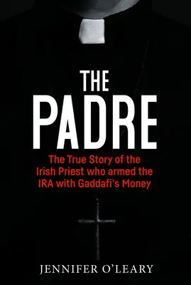Padre: Povestea adevărată a preotului irlandez care a înarmat IRA cu banii lui Gaddafi - The Padre: The True Story of the Irish Priest Who Armed the IRA with Gaddafi's Money