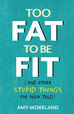 Too Fat to Be Fit: (Și alte lucruri stupide care mi s-au spus) - Too Fat to Be Fit: (And Other Stupid Things I've Been Told)