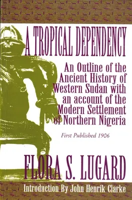 O dependență tropicală: O schiță a istoriei antice a Sudanului de Vest cu o prezentare a așezării moderne din nordul Nigeriei - A Tropical Dependency: An Outline of the Ancient History of Western Sudan with an Account of the Modern Settlement of Northen Nigeria