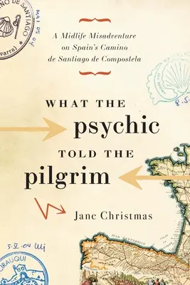 Ce i-a spus psihicul pelerinului: A Midlife Misadventure on Spain's Camino de Santiago de Compostela - What the Psychic Told the Pilgrim: A Midlife Misadventure on Spain's Camino de Santiago de Compostela