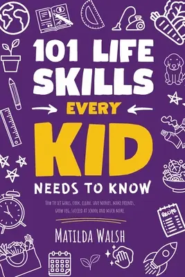 101 Life Skills Every Kid Needs to Know - Cum să-și stabilească obiective, să gătească, să facă curat, să economisească bani, să-și facă prieteni, să crească veg, să reușească la școală și multe altele. - 101 Life Skills Every Kid Needs to Know - How to set goals, cook, clean, save money, make friends, grow veg, succeed at school and much more.