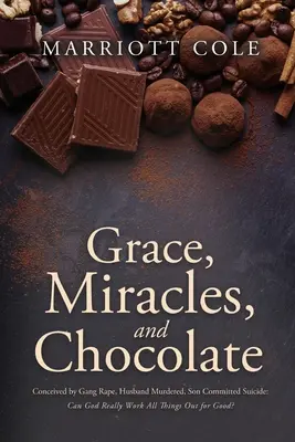 Grace, Miracles, and Chocolate: Concepută prin viol în grup, soțul ucis, fiul sinucis: Poate Dumnezeu să lucreze cu adevărat toate lucrurile spre bine? - Grace, Miracles, and Chocolate: Conceived by Gang Rape, Husband Murdered, Son Committed Suicide: Can God Really Work All Things Out for Good?