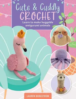 Cute & Cuddly Crochet: Learn to Make Huggable Amigurumi Animals (Învață să faci animale de îmbrățișat) - Cute & Cuddly Crochet: Learn to Make Huggable Amigurumi Animals