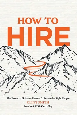 How to Hire: Ghidul esențial pentru recrutarea și reținerea oamenilor potriviți - How to Hire: The Essential Guide to Recruit & Retain the Right People