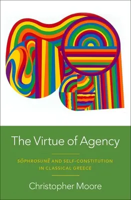 The Virtue of Agency: Sphrosun și autoconstituirea în Grecia clasică - The Virtue of Agency: Sphrosun and Self-Constitution in Classical Greece