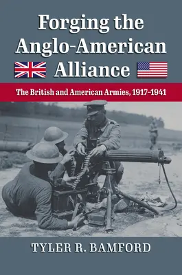 Forjarea Alianței Anglo-Americane: The British and American Armies, 1917-1941 - Forging the Anglo-American Alliance: The British and American Armies, 1917-1941