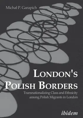 Granițele poloneze ale Londrei: Transnaționalizarea clasei și etnicității în rândul migranților polonezi din Londra - London's Polish Borders: Transnationalizing Class and Ethnicity Among Polish Migrants in London