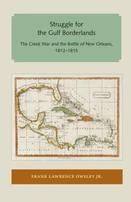 Lupta pentru zona de frontieră a Golfului: Războiul Creek și bătălia de la New Orleans, 1812-1815 - Struggle for the Gulf Borderlands: The Creek War and the Battle of New Orleans, 1812-1815