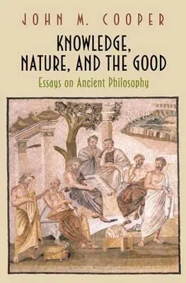 Cunoaștere, natură și bine: Eseuri despre filosofia antică - Knowledge, Nature, and the Good: Essays on Ancient Philosophy