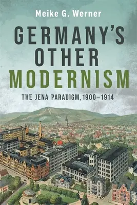 Celălalt modernism al Germaniei: Paradigma Jena, 1900-1914 - Germany's Other Modernism: The Jena Paradigm, 1900-1914