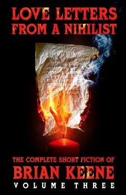 Scrisori de dragoste de la un nihilist: The Complete Short Fiction of Brian Keene, Volumul 3 - Love Letters From A Nihilist: The Complete Short Fiction of Brian Keene, Volume 3