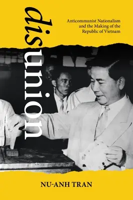 Dezbinarea: Naționalismul anticomunist și crearea Republicii Vietnam - Disunion: Anticommunist Nationalism and the Making of the Republic of Vietnam