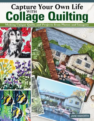Capturează-ți propria viață cu Collage Quilting: Realizarea de cuverturi și proiecte unice din fotografii și imagini - Capture Your Own Life with Collage Quilting: Making Unique Quilts and Projects from Photos and Imagery