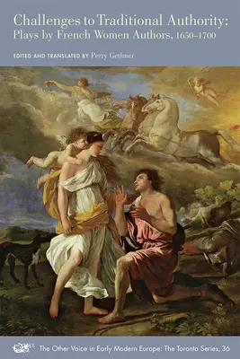 Provocări la adresa autorității tradiționale: Piese de teatru de autoare franceze, 1650-1700 Volume 36 - Challenges to Traditional Authority: Plays by French Women Authors, 1650-1700 Volume 36