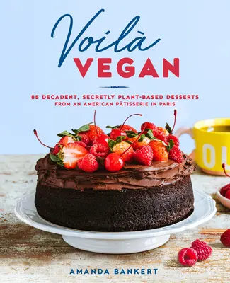 Voil Vegan: 85 de deserturi decadente, în secret pe bază de plante, de la o patiserie americană din Paris - Voil Vegan: 85 Decadent, Secretly Plant-Based Desserts from an American Ptisserie in Paris