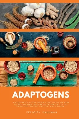 Adaptogeni: Un ghid rapid în 5 pași pentru începători despre cum să începeți, cu o prezentare generală a cazurilor sale de utilizare pentru stres, anxietate, an - Adaptogens: A Beginner's 5-Step Quick Start Guide on How to Get Started, With an Overview on its Use Cases for Stress, Anxiety, an