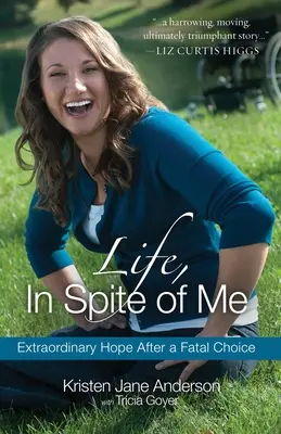 Life, in Spite of Me: Speranță extraordinară după o alegere fatală - Life, in Spite of Me: Extraordinary Hope After a Fatal Choice