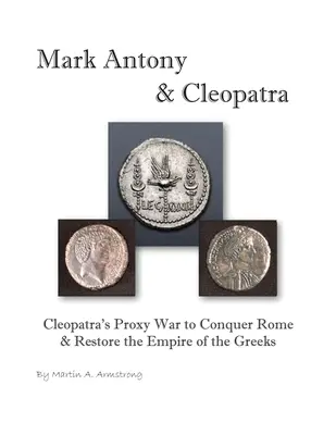 Marc Antoniu și Cleopatra: Războiul prin procură al Cleopatrei pentru cucerirea Romei și restaurarea imperiului grecesc - Mark Antony & Cleopatra: Cleopatra's Proxy War to Conquer Rome & Restore the Empire of the Greeks