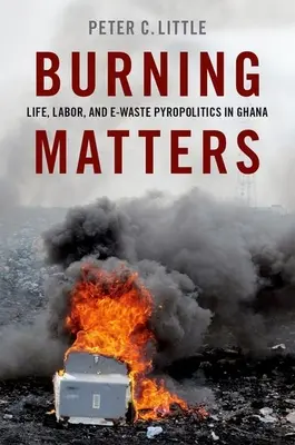 Burning Matters - Life, Labor, and E-Waste Pyropolitics in Ghana
